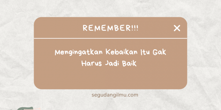 Mengingatkan Kebaikan Itu Tidak harus Menjadi Baik