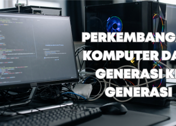 Perkembangan Komputer Dari Generasi ke Generasi