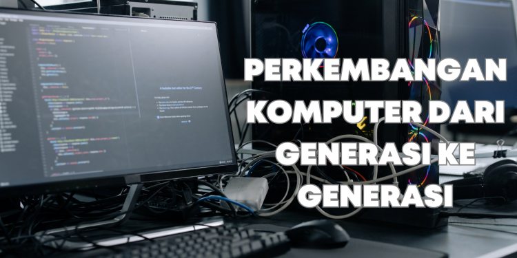 Perkembangan Komputer Dari Generasi ke Generasi