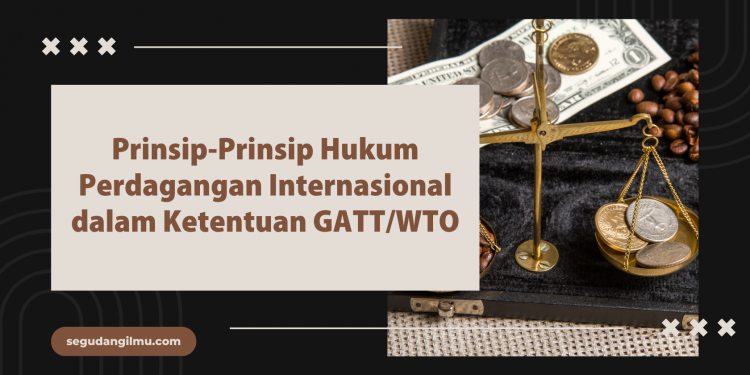 Prinsip-Prinsip Hukum Perdagangan Internasional dalam Ketentuan GATT/WTO