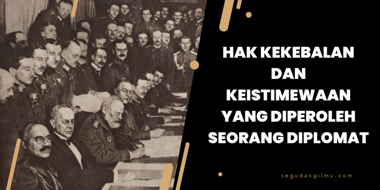 Hak Kekebalan dan Keistimewaan yang Diperoleh Seorang Diplomat