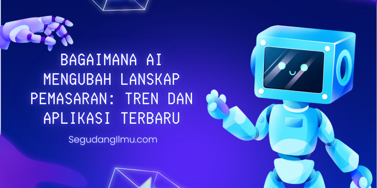 Bagaimana AI Mengubah Lanskap Pemasaran: Tren dan Aplikasi Terbaru