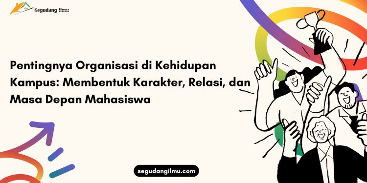 Pentingnya Organisasi di Kehidupan Kampus : Membentuk Karakter, Relasi, dan Masa Depan Mahasiswa