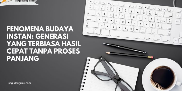 Fenomena Budaya Instan: Generasi Yang Terbiasa Hasil Cepat Tanpa Proses Panjang