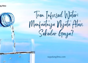 Tren Infused Water: Manfaatnya Nyata Atau Sekedar Gaya?