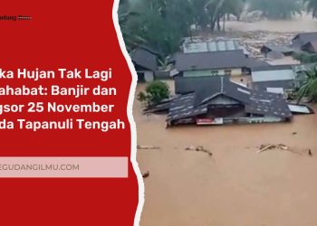 Ketika Hujan Tak Lagi Bersahabat: Banjir dan Longsor 25 November Melanda Tapanuli Tengah