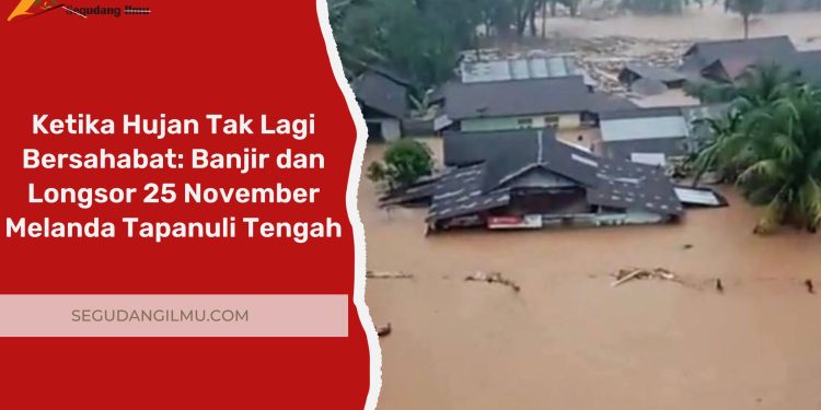 Ketika Hujan Tak Lagi Bersahabat: Banjir dan Longsor 25 November Melanda Tapanuli Tengah